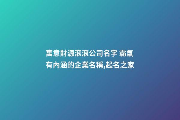 寓意財源滾滾公司名字 霸氣有內涵的企業名稱,起名之家